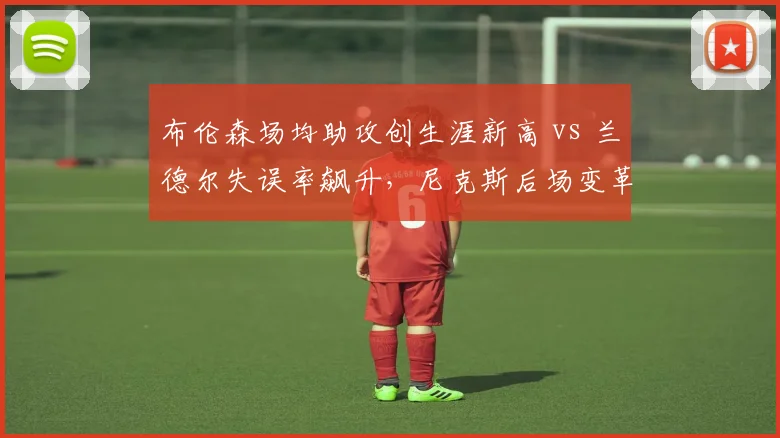 布伦森场均助攻创生涯新高 vs 兰德尔失误率飙升,尼克斯后场变革