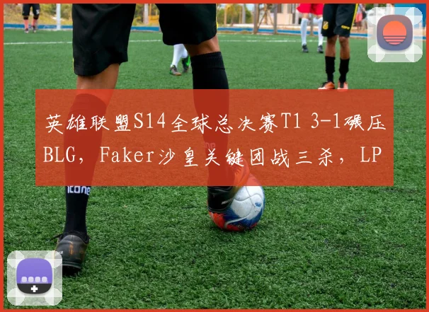 英雄联盟S14全球总决赛T1 3-1碾压BLG,Faker沙皇关键团战三杀,LPL赛区能否打破魔咒?