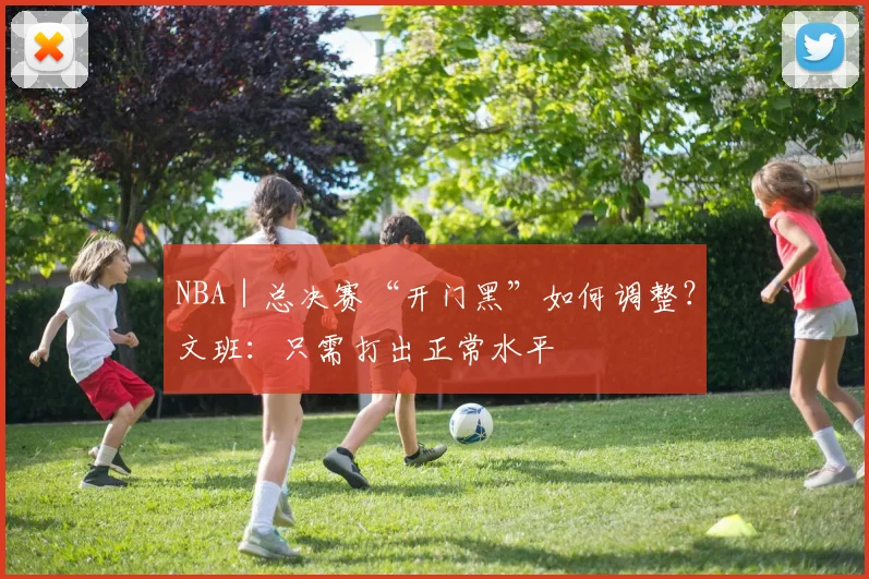 NBA｜总决赛“开门黑”如何调整？文班：只需打出正常水平